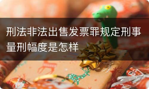 刑法非法出售发票罪规定刑事量刑幅度是怎样