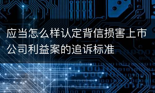应当怎么样认定背信损害上市公司利益案的追诉标准