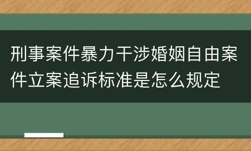 刑事案件暴力干涉婚姻自由案件立案追诉标准是怎么规定