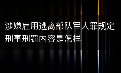 涉嫌雇用逃离部队军人罪规定刑事刑罚内容是怎样