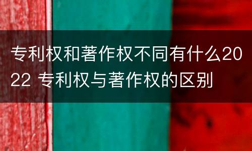 专利权和著作权不同有什么2022 专利权与著作权的区别