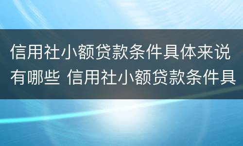 信用社小额贷款条件具体来说有哪些 信用社小额贷款条件具体来说有哪些要求