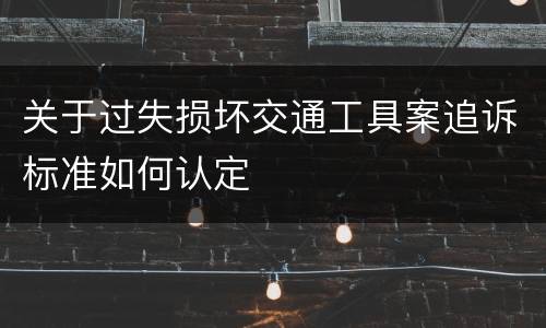 关于过失损坏交通工具案追诉标准如何认定
