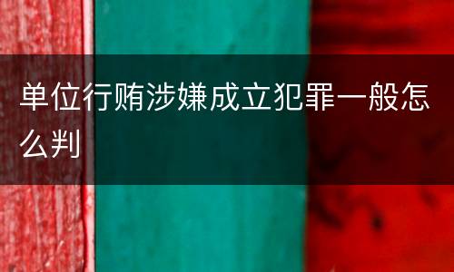 单位行贿涉嫌成立犯罪一般怎么判