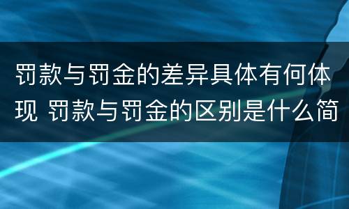 罚款与罚金的差异具体有何体现 罚款与罚金的区别是什么简答题