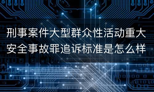 刑事案件大型群众性活动重大安全事故罪追诉标准是怎么样规定