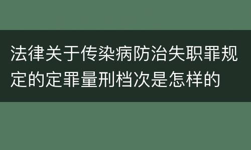 法律关于传染病防治失职罪规定的定罪量刑档次是怎样的