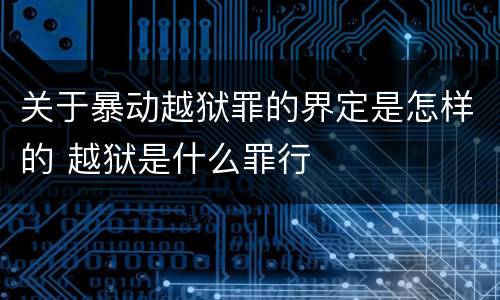 关于暴动越狱罪的界定是怎样的 越狱是什么罪行