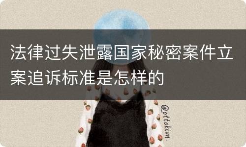 法律过失泄露国家秘密案件立案追诉标准是怎样的