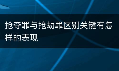 抢夺罪与抢劫罪区别关键有怎样的表现