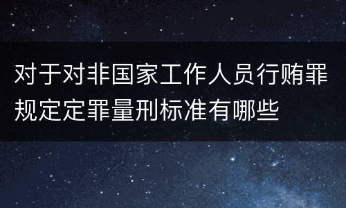 对于对非国家工作人员行贿罪规定定罪量刑标准有哪些