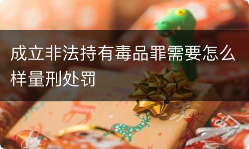 成立非法持有毒品罪需要怎么样量刑处罚