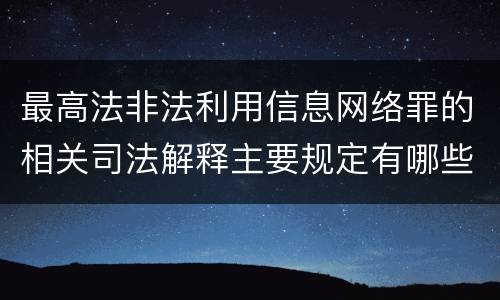 最高法非法利用信息网络罪的相关司法解释主要规定有哪些