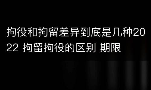 拘役和拘留差异到底是几种2022 拘留拘役的区别 期限