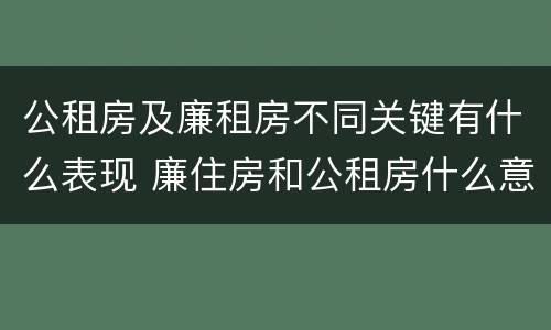 公租房及廉租房不同关键有什么表现 廉住房和公租房什么意识