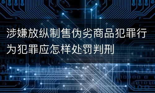 涉嫌放纵制售伪劣商品犯罪行为犯罪应怎样处罚判刑