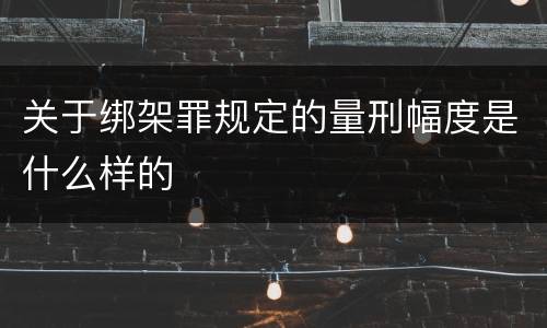 关于绑架罪规定的量刑幅度是什么样的