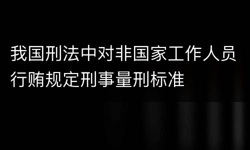 我国刑法中对非国家工作人员行贿规定刑事量刑标准