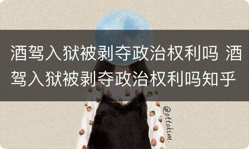 酒驾入狱被剥夺政治权利吗 酒驾入狱被剥夺政治权利吗知乎