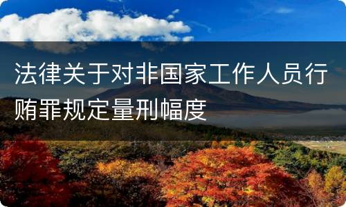 法律关于对非国家工作人员行贿罪规定量刑幅度