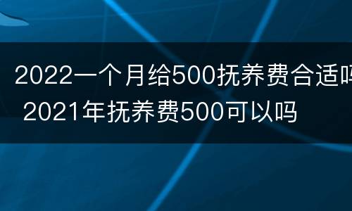 2022一个月给500抚养费合适吗 2021年抚养费500可以吗