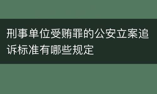 刑事单位受贿罪的公安立案追诉标准有哪些规定