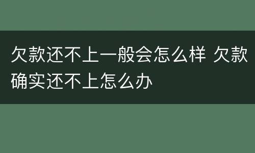 欠款还不上一般会怎么样 欠款确实还不上怎么办