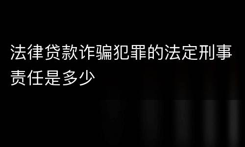 法律贷款诈骗犯罪的法定刑事责任是多少