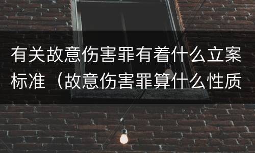 有关故意伤害罪有着什么立案标准（故意伤害罪算什么性质案件）