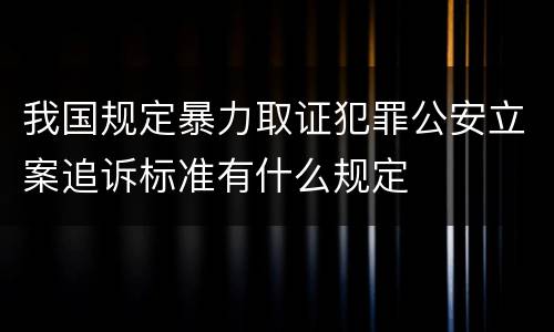 我国规定暴力取证犯罪公安立案追诉标准有什么规定