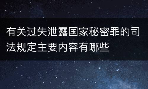 有关过失泄露国家秘密罪的司法规定主要内容有哪些