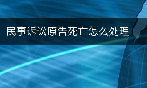 民事诉讼原告死亡怎么处理