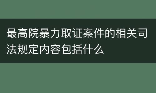 最高院暴力取证案件的相关司法规定内容包括什么