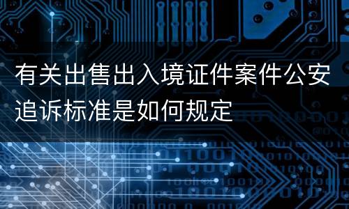 有关出售出入境证件案件公安追诉标准是如何规定