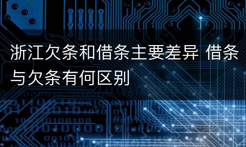 浙江欠条和借条主要差异 借条与欠条有何区别