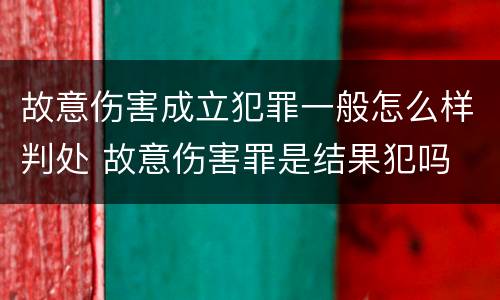 故意伤害成立犯罪一般怎么样判处 故意伤害罪是结果犯吗