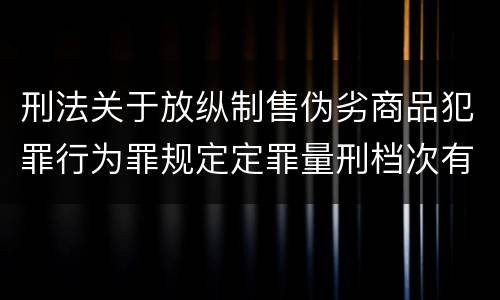 刑法关于放纵制售伪劣商品犯罪行为罪规定定罪量刑档次有哪些