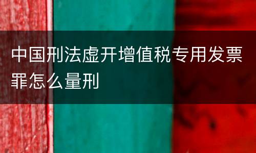 中国刑法虚开增值税专用发票罪怎么量刑