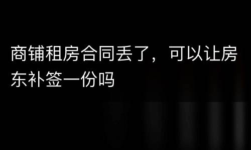 商铺租房合同丢了，可以让房东补签一份吗