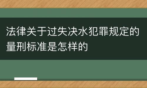 法律关于过失决水犯罪规定的量刑标准是怎样的
