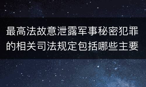 最高法故意泄露军事秘密犯罪的相关司法规定包括哪些主要内容