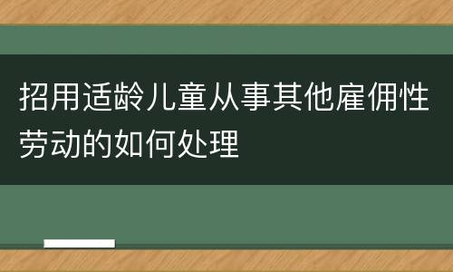 招用适龄儿童从事其他雇佣性劳动的如何处理