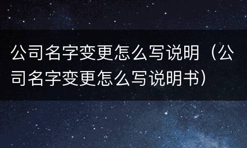 公司名字变更怎么写说明（公司名字变更怎么写说明书）