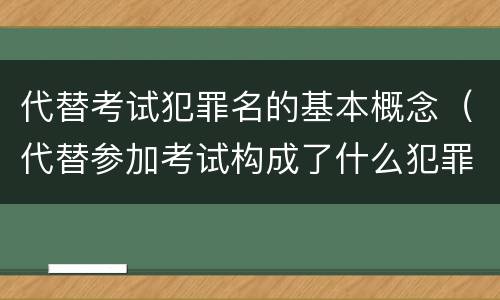 代替考试犯罪名的基本概念（代替参加考试构成了什么犯罪）
