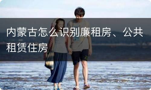 内蒙古怎么识别廉租房、公共租赁住房