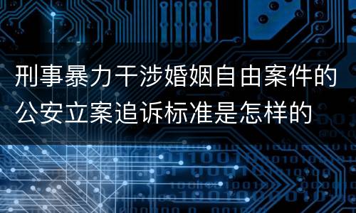 刑事暴力干涉婚姻自由案件的公安立案追诉标准是怎样的