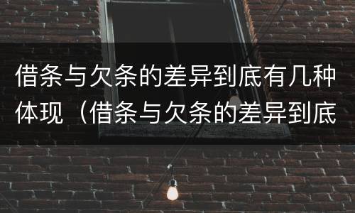 借条与欠条的差异到底有几种体现（借条与欠条的差异到底有几种体现方法）