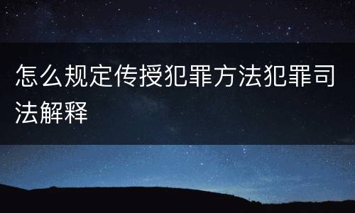 怎么规定传授犯罪方法犯罪司法解释