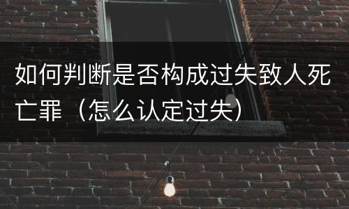 如何判断是否构成过失致人死亡罪（怎么认定过失）