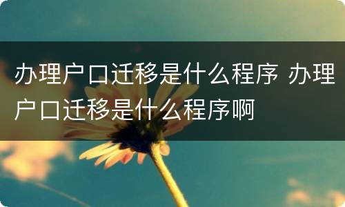 办理户口迁移是什么程序 办理户口迁移是什么程序啊